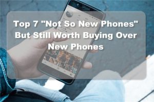 Great Top 7 “Not So New Smartphones” But Still Worth Buying Over Flagship Models