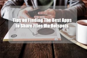 Tips on Finding The Best Apps to Share Files Via Hotspots
