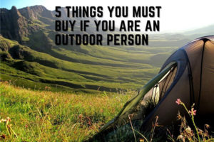 5 Things You Must Buy if You are an Outdoor Person